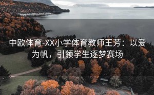 中欧体育-XX小学体育教师王芳:以爱为帆,引领学生逐梦赛场
