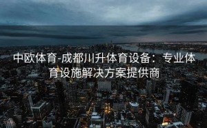 中欧体育-成都川升体育设备:专业体育设施解决方案提供商