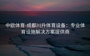 中欧体育-成都川升体育设备:专业体育设施解决方案提供商