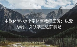 中欧体育-XX小学体育教师王芳:以爱为帆,引领学生逐梦赛场