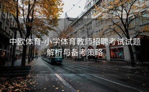 中欧体育-小学体育教师招聘考试试题解析与备考策略
