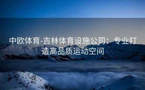 中欧体育-吉林体育设施公司:专业打造高品质运动空间