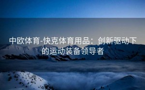 中欧体育-快克体育用品:创新驱动下的运动装备领导者