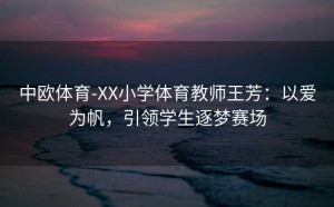中欧体育-XX小学体育教师王芳:以爱为帆,引领学生逐梦赛场