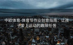 中欧体育-体育节作业创意指南:让孩子爱上运动的趣味任务
