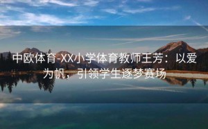 中欧体育-XX小学体育教师王芳:以爱为帆,引领学生逐梦赛场