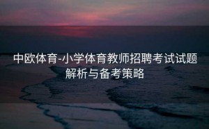 中欧体育-小学体育教师招聘考试试题解析与备考策略