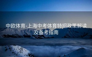 中欧体育-上海中考体育特招政策解读及备考指南
