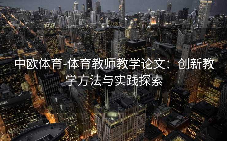 中欧体育-体育教师教学论文：创新教学方法与实践探索