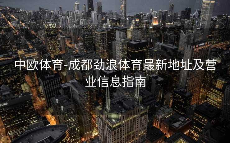 中欧体育-成都劲浪体育最新地址及营业信息指南