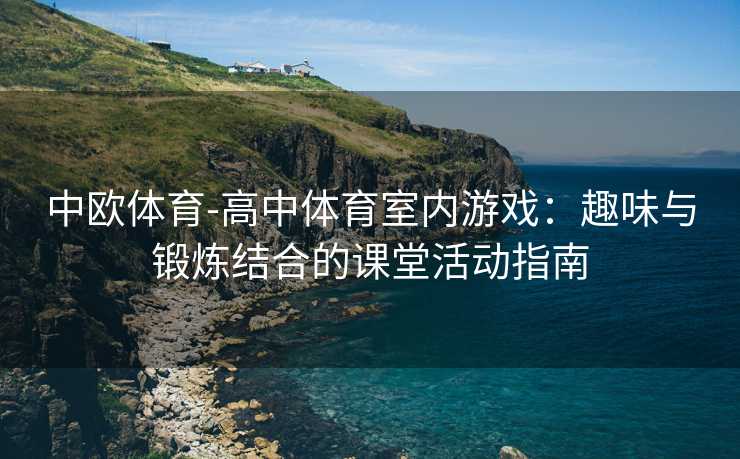 中欧体育-高中体育室内游戏：趣味与锻炼结合的课堂活动指南