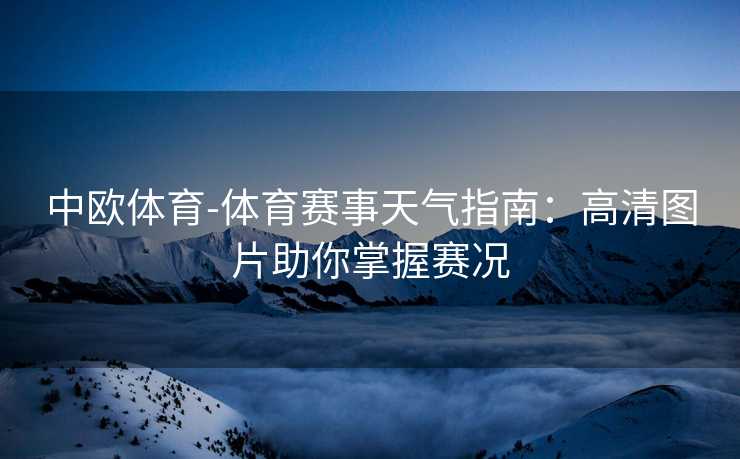 中欧体育-体育赛事天气指南：高清图片助你掌握赛况