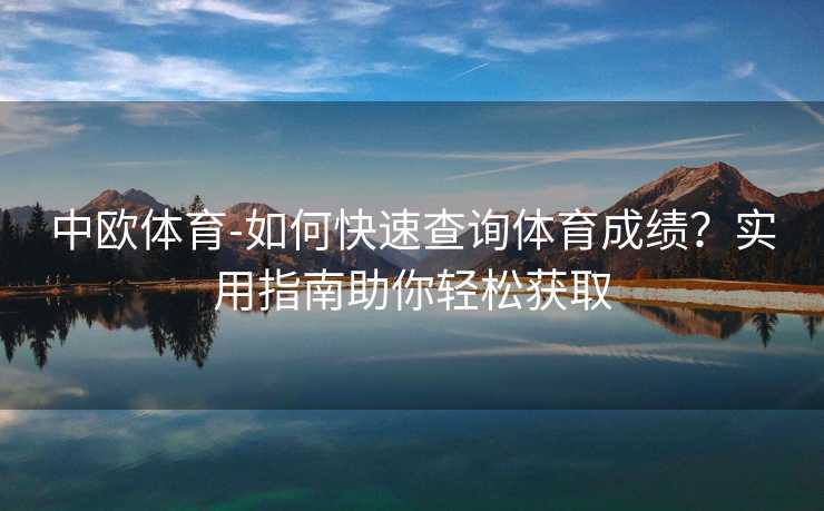 中欧体育-如何快速查询体育成绩？实用指南助你轻松获取
