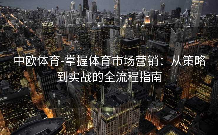 中欧体育-掌握体育市场营销：从策略到实战的全流程指南