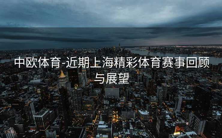 中欧体育-近期上海精彩体育赛事回顾与展望