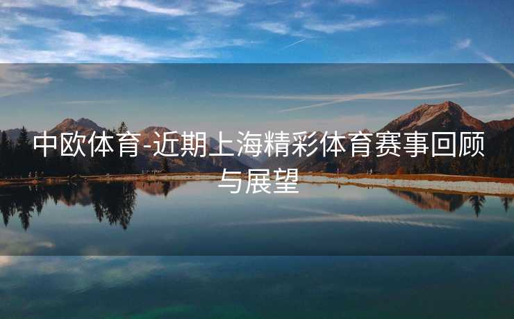 中欧体育-近期上海精彩体育赛事回顾与展望
