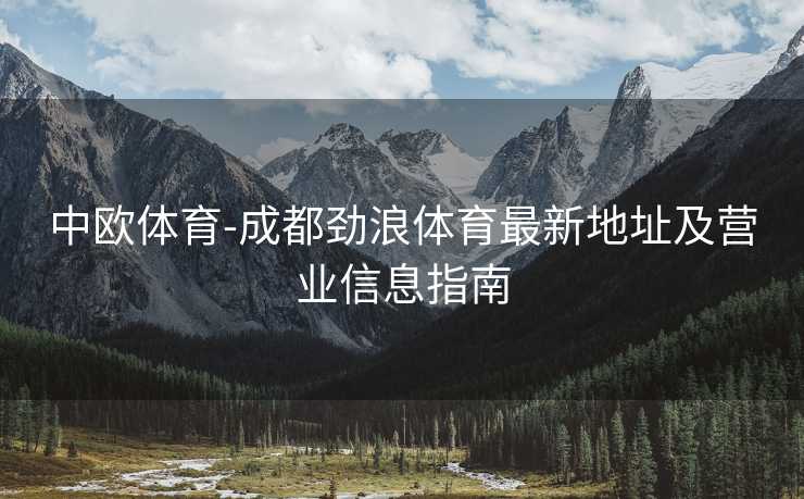 中欧体育-成都劲浪体育最新地址及营业信息指南