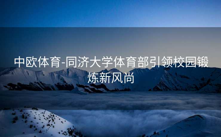 中欧体育-同济大学体育部引领校园锻炼新风尚