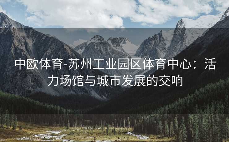中欧体育-苏州工业园区体育中心：活力场馆与城市发展的交响