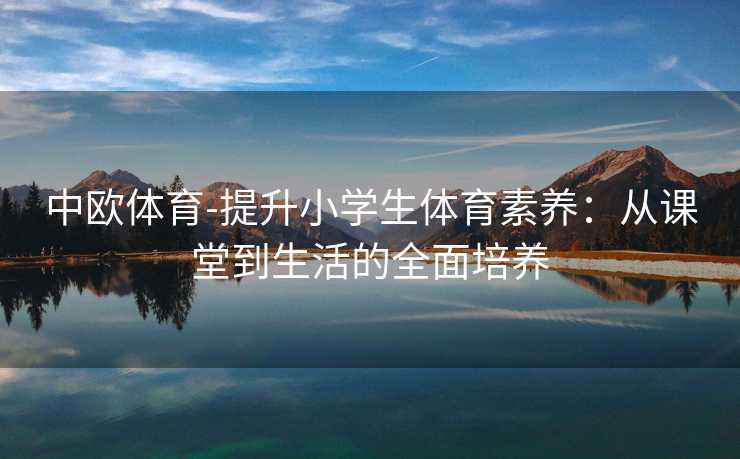 中欧体育-提升小学生体育素养：从课堂到生活的全面培养