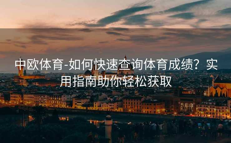 中欧体育-如何快速查询体育成绩？实用指南助你轻松获取