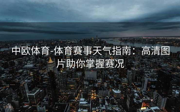 中欧体育-体育赛事天气指南：高清图片助你掌握赛况