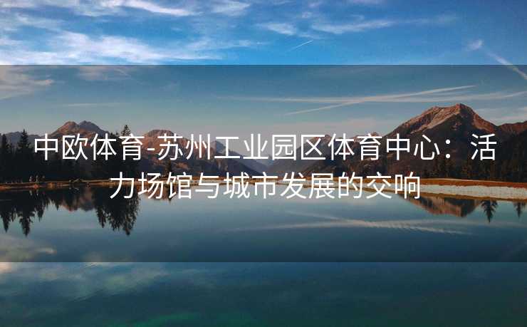 中欧体育-苏州工业园区体育中心：活力场馆与城市发展的交响