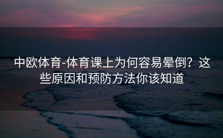 中欧体育-体育课上为何容易晕倒？这些原因和预防方法你该知道