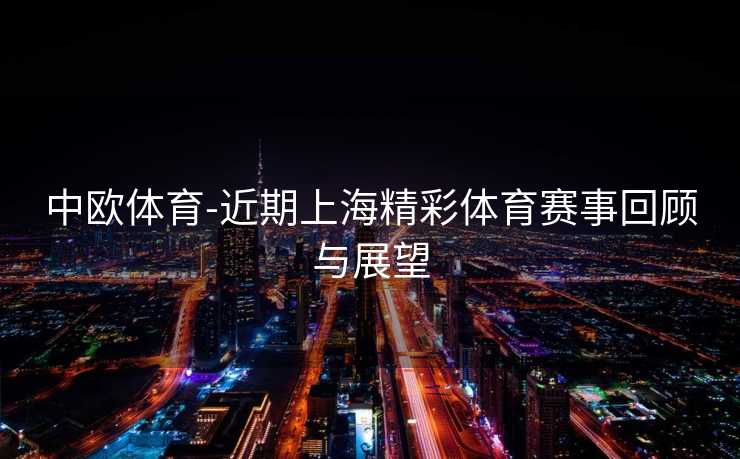 中欧体育-近期上海精彩体育赛事回顾与展望