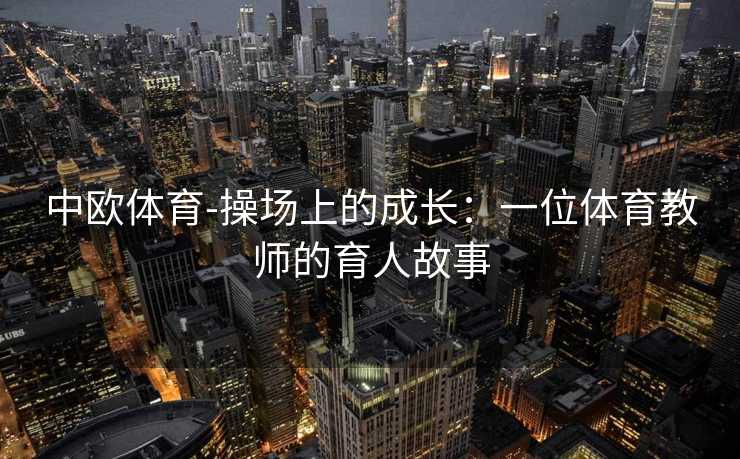 中欧体育-操场上的成长：一位体育教师的育人故事