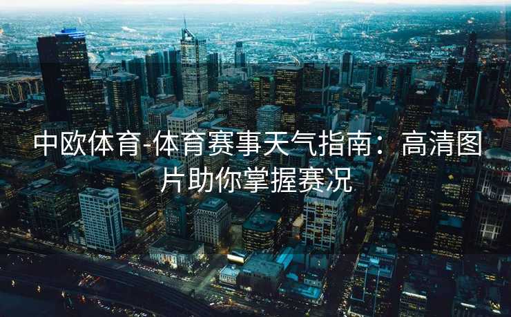 中欧体育-体育赛事天气指南：高清图片助你掌握赛况