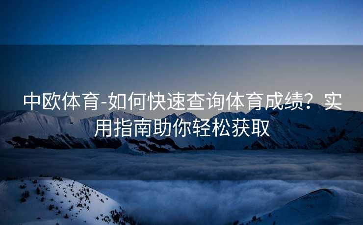 中欧体育-如何快速查询体育成绩？实用指南助你轻松获取