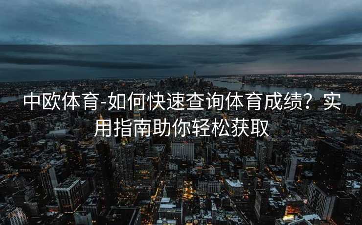 中欧体育-如何快速查询体育成绩？实用指南助你轻松获取