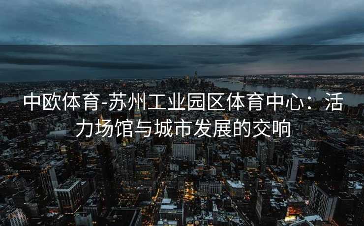 中欧体育-苏州工业园区体育中心：活力场馆与城市发展的交响
