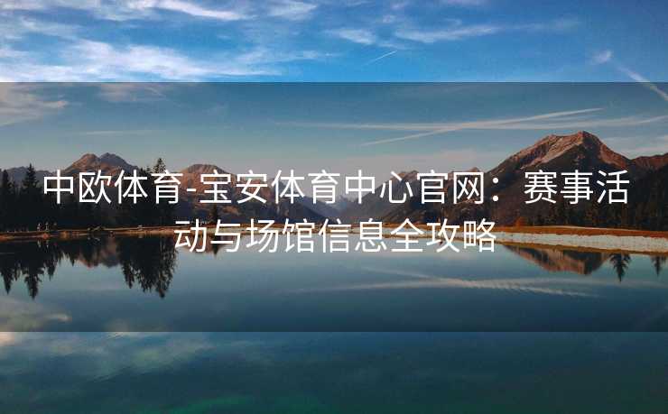 中欧体育-宝安体育中心官网：赛事活动与场馆信息全攻略