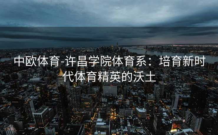 中欧体育-许昌学院体育系：培育新时代体育精英的沃土