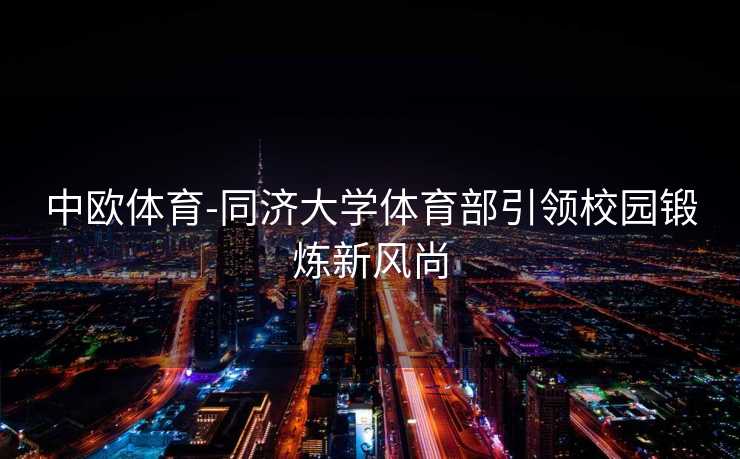 中欧体育-同济大学体育部引领校园锻炼新风尚