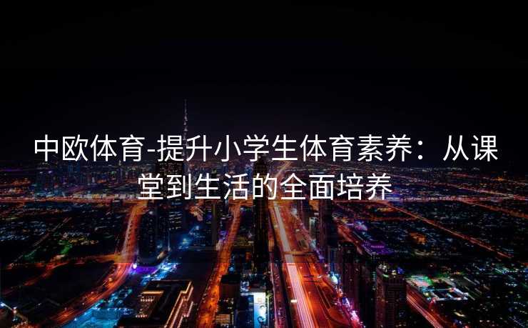 中欧体育-提升小学生体育素养：从课堂到生活的全面培养