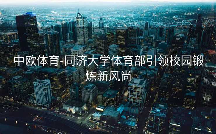 中欧体育-同济大学体育部引领校园锻炼新风尚