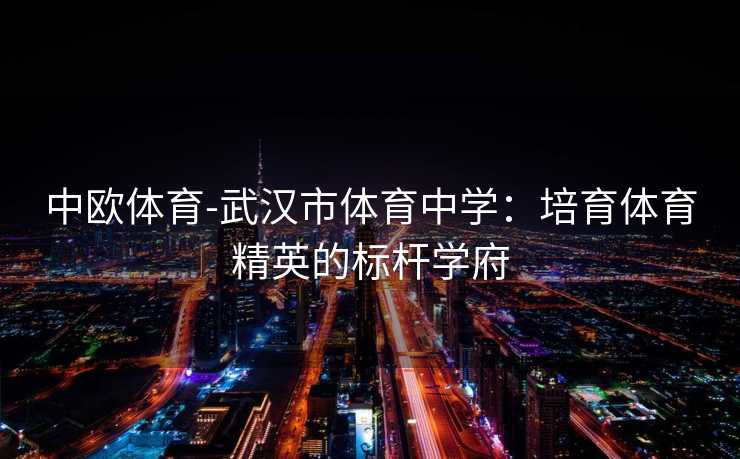 中欧体育-武汉市体育中学：培育体育精英的标杆学府