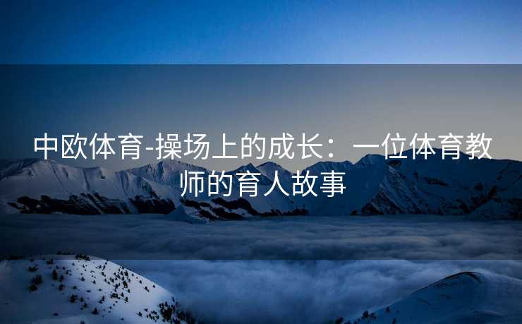 中欧体育-操场上的成长：一位体育教师的育人故事