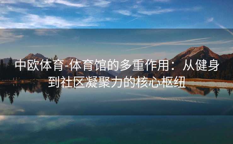 中欧体育-体育馆的多重作用：从健身到社区凝聚力的核心枢纽