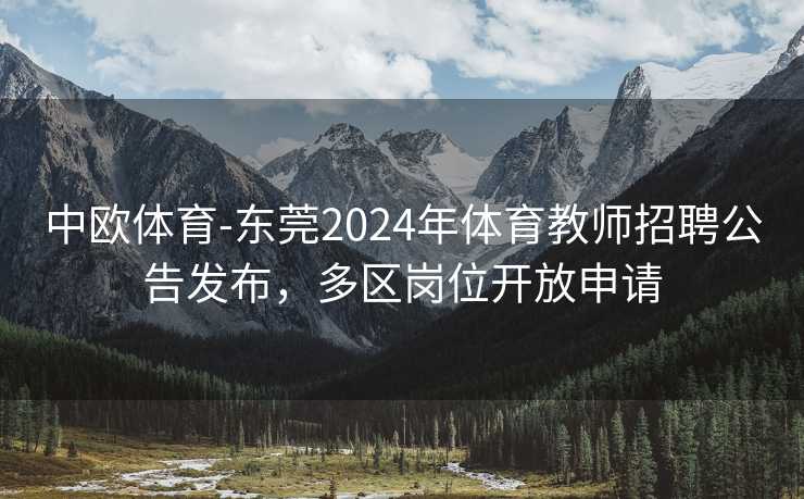 中欧体育-东莞2024年体育教师招聘公告发布，多区岗位开放申请