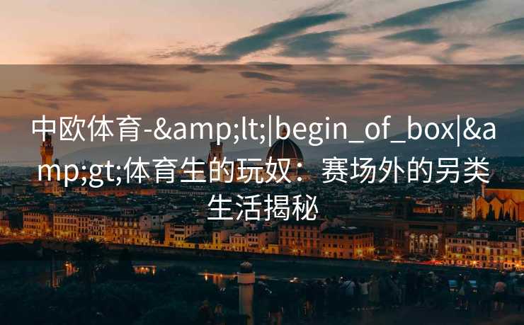 中欧体育-&lt;|begin_of_box|&gt;体育生的玩奴：赛场外的另类生活揭秘