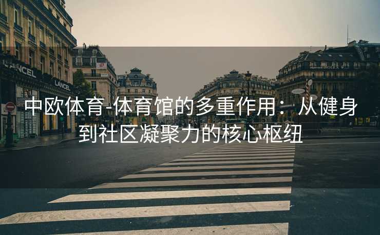 中欧体育-体育馆的多重作用：从健身到社区凝聚力的核心枢纽
