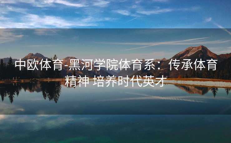 中欧体育-黑河学院体育系：传承体育精神 培养时代英才