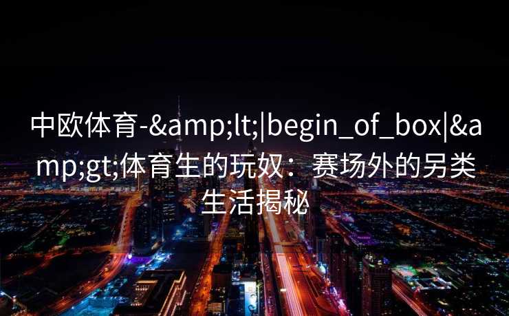 中欧体育-&lt;|begin_of_box|&gt;体育生的玩奴：赛场外的另类生活揭秘