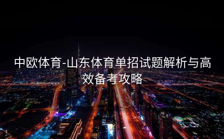 中欧体育-山东体育单招试题解析与高效备考攻略
