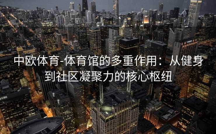 中欧体育-体育馆的多重作用：从健身到社区凝聚力的核心枢纽