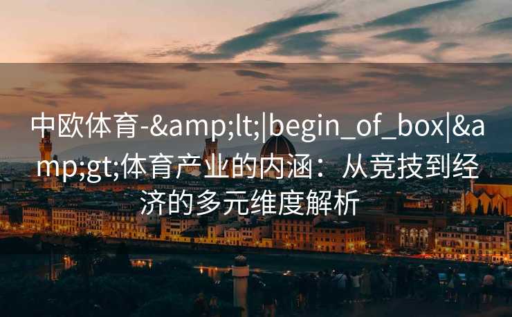 中欧体育-&lt;|begin_of_box|&gt;体育产业的内涵：从竞技到经济的多元维度解析  